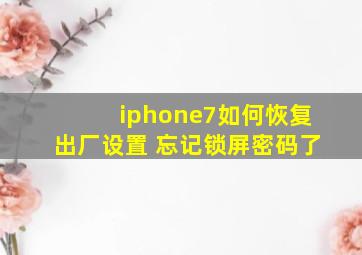 iphone7如何恢复出厂设置 忘记锁屏密码了